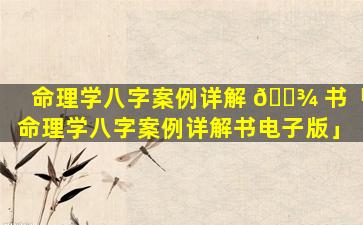 命理学八字案例详解 🌾 书「命理学八字案例详解书电子版」